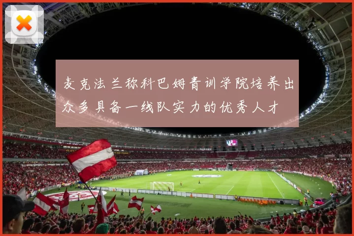 麦克法兰称科巴姆青训学院培养出众多具备一线队实力的优秀人才