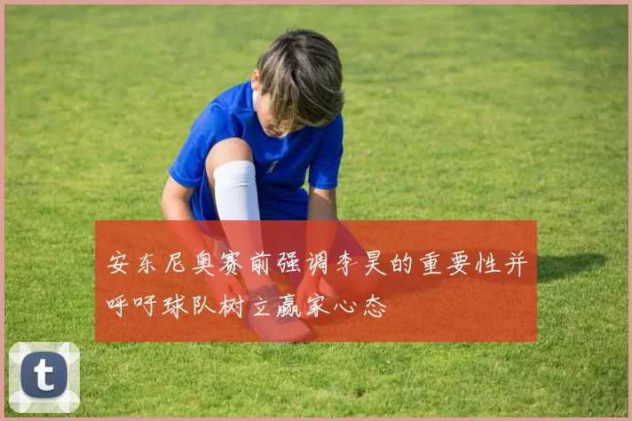 安东尼奥赛前强调李昊的重要性并呼吁球队树立赢家心态