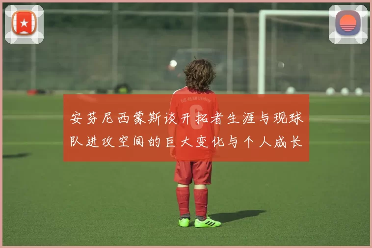 安芬尼西蒙斯谈开拓者生涯与现球队进攻空间的巨大变化与个人成长