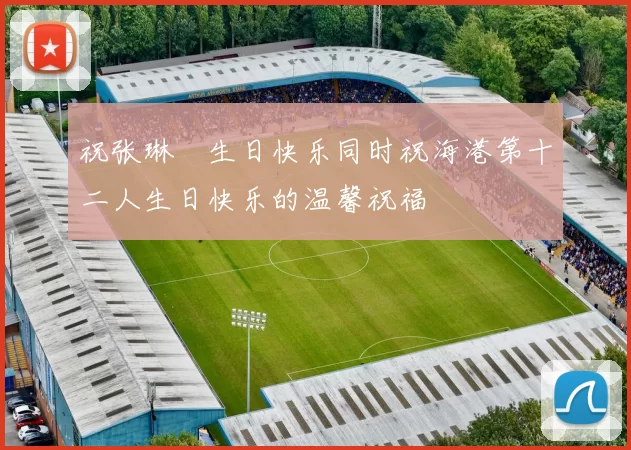 祝张琳芃生日快乐同时祝海港第十二人生日快乐的温馨祝福