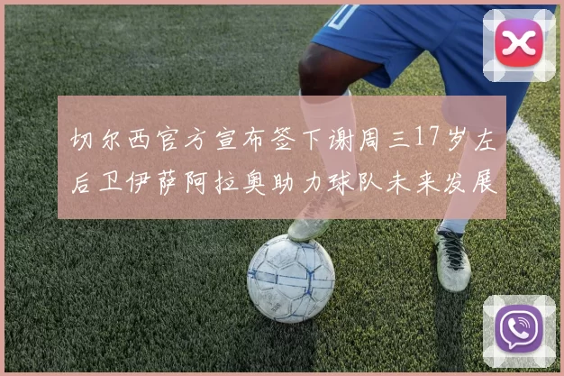 切尔西官方宣布签下谢周三17岁左后卫伊萨阿拉奥助力球队未来发展
