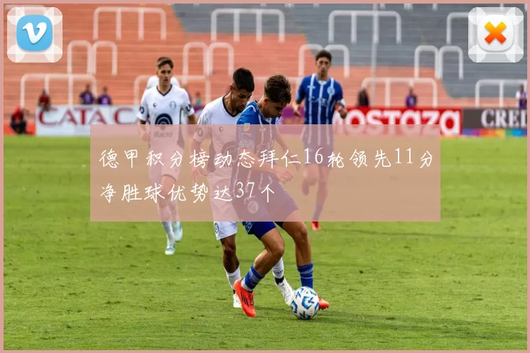 德甲积分榜动态拜仁16轮领先11分净胜球优势达37个